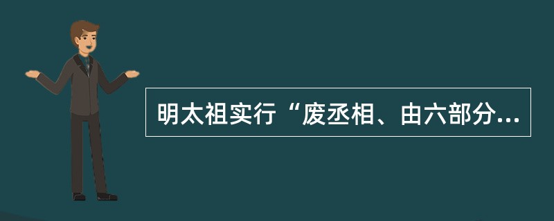 明太祖实行“废丞相、由六部分理朝政”的目的，主要是因为（）