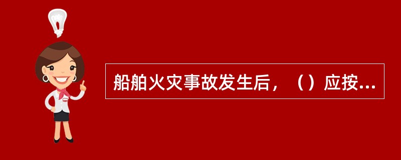 船舶火灾事故发生后，（）应按一定要求填写火灾事故报告.