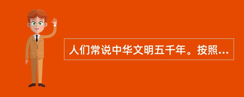 人们常说中华文明五千年。按照这一说法，我国的文明史最早可以追溯到（）。