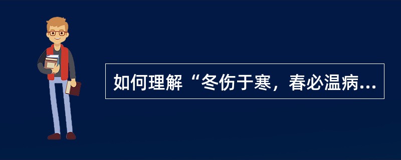 如何理解“冬伤于寒，春必温病”？