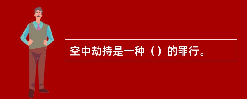 空中劫持是一种（）的罪行。