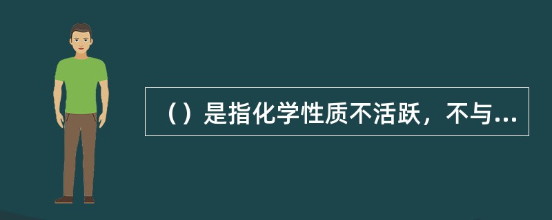 （）是指化学性质不活跃，不与氧化合的化学稳定性气体。