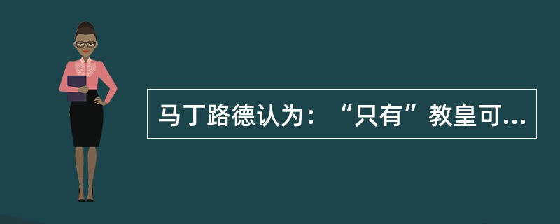 马丁路德认为：“只有”教皇可以直接阅读和解释《圣经》。