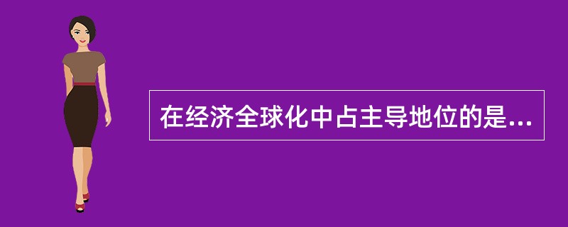 在经济全球化中占主导地位的是广大发展中国家。