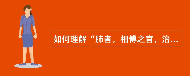 如何理解“肺者，相傅之官，治节出焉”？