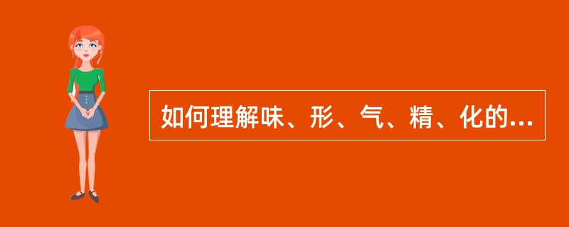 如何理解味、形、气、精、化的关系？