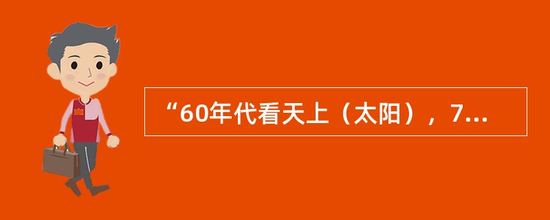 “60年代看天上（太阳），70年代看墙上（挂钟），80年代在手上（手表），90年