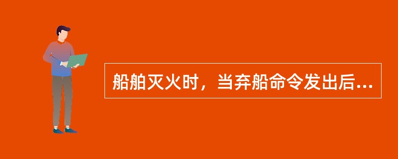 船舶灭火时，当弃船命令发出后，部署表内指定的人员应分别携带所分管的（）物件，并负