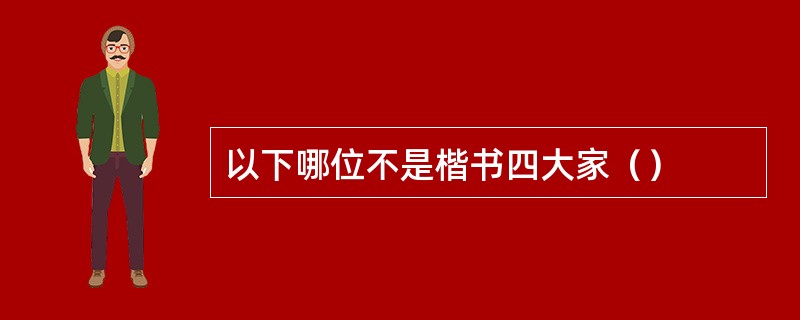 以下哪位不是楷书四大家（）