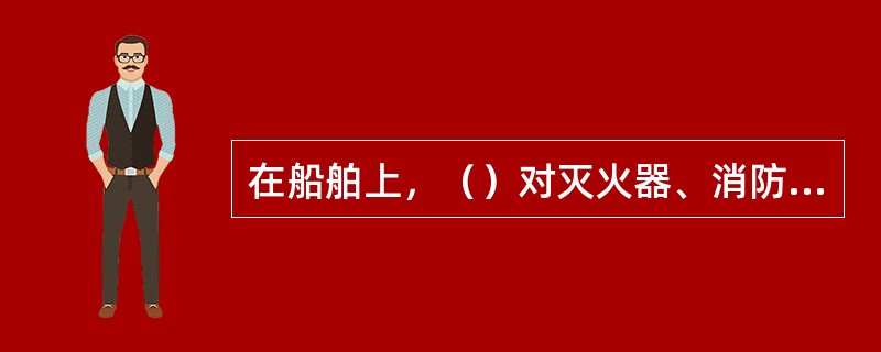 在船舶上，（）对灭火器、消防设备进行检查，并做好记录