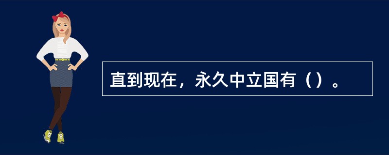 直到现在，永久中立国有（）。