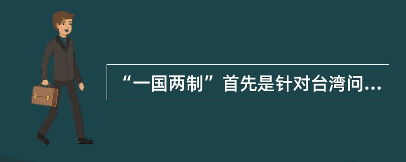 “一国两制”首先是针对台湾问题提出来的。