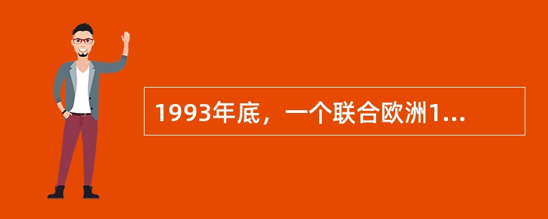 1993年底，一个联合欧洲12国的欧洲联盟正式成立。