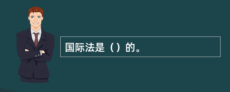 国际法是（）的。