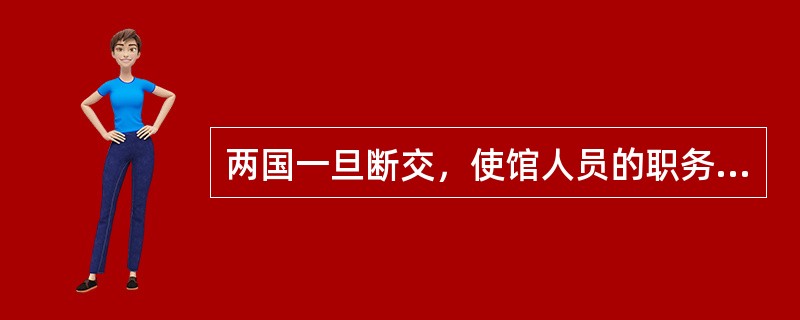 两国一旦断交，使馆人员的职务（）。