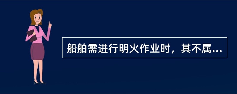 船舶需进行明火作业时，其不属危险区域的开敞甲板，以作业点为中心，（）米为半径向上
