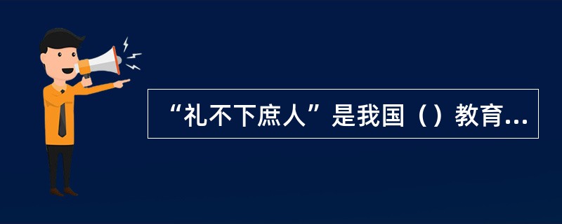 “礼不下庶人”是我国（）教育的主要特征。