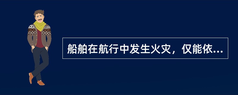 船舶在航行中发生火灾，仅能依靠船上现有的人力及（）进行自救。