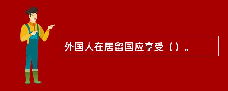 外国人在居留国应享受（）。