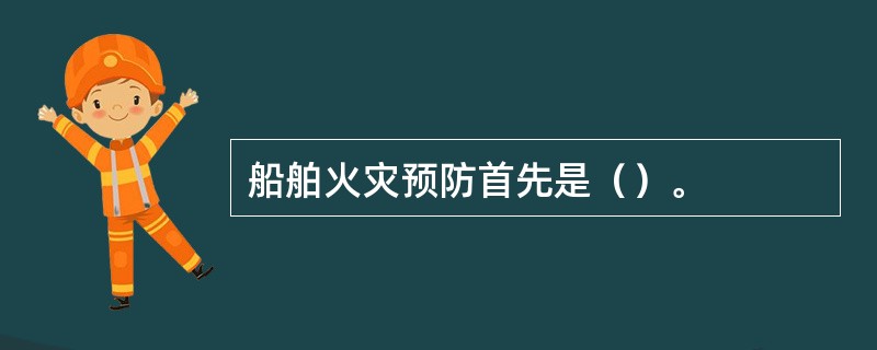 船舶火灾预防首先是（）。