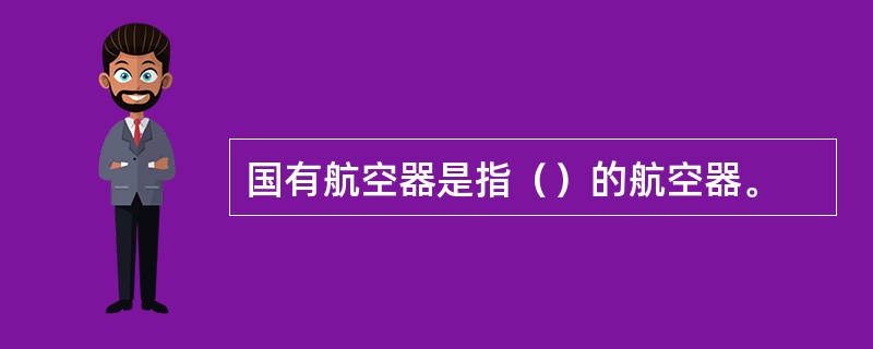 国有航空器是指（）的航空器。