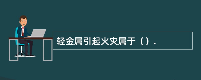 轻金属引起火灾属于（）.