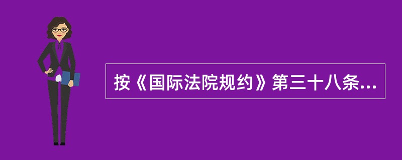 按《国际法院规约》第三十八条规定，法院裁判案件时可以适用作为确定法律原则补助资料