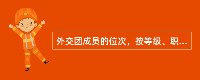 外交团成员的位次，按等级、职衔和到任日期排列。（）