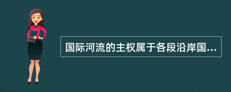 国际河流的主权属于各段沿岸国。（）