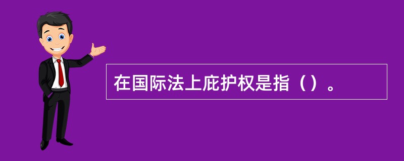 在国际法上庇护权是指（）。