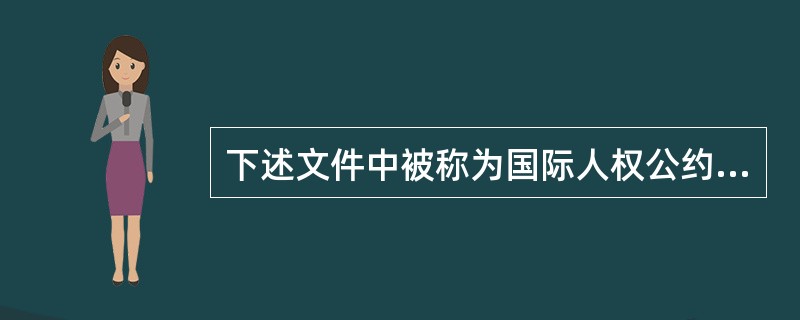 下述文件中被称为国际人权公约的是（）。