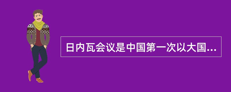 日内瓦会议是中国第一次以大国身份参加的重要的国际会议，周恩来总理提出了“求同存异