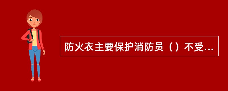 防火衣主要保护消防员（）不受火焰、蒸汽烫伤.