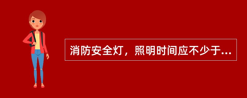 消防安全灯，照明时间应不少于（）小时.