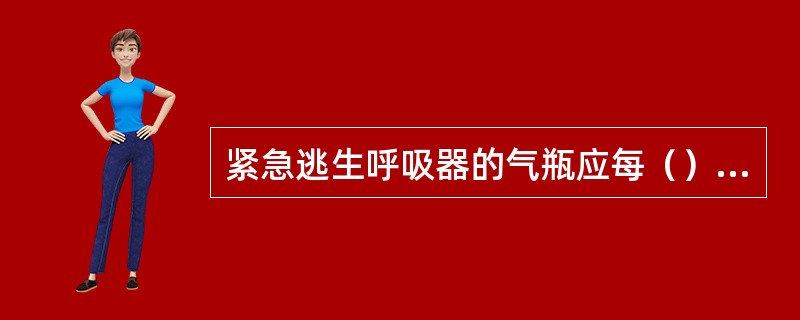 紧急逃生呼吸器的气瓶应每（）年检查一次，检查合格后方可继续使用.