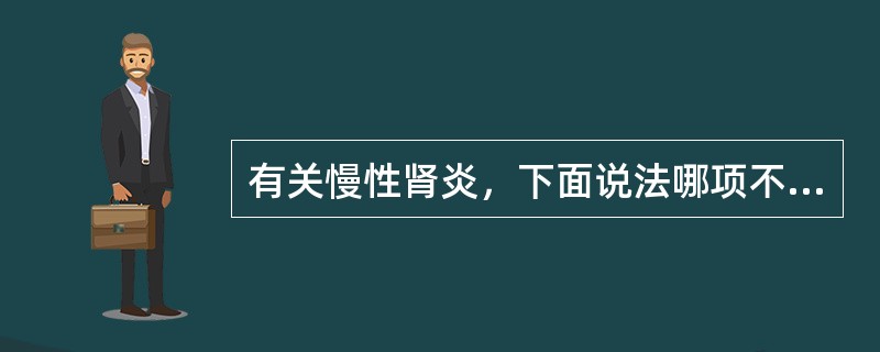 有关慢性肾炎，下面说法哪项不对（）