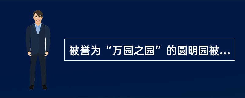 被誉为“万园之园”的圆明园被焚毁于（）