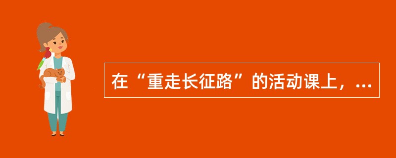 在“重走长征路”的活动课上，学生再现历史场景时不应该出现的是（）