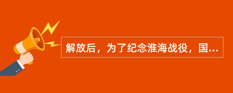 解放后，为了纪念淮海战役，国务院决定兴建淮海战役纪念馆，你认为纪念馆建在何地合适