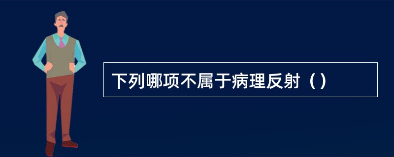 下列哪项不属于病理反射（）