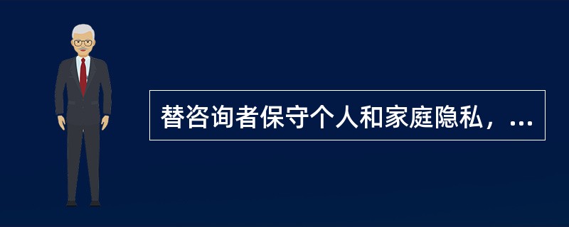 替咨询者保守个人和家庭隐私，遵循了心理咨询的哪条原则（）