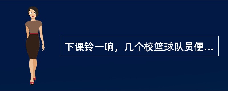 下课铃一响，几个校篮球队员便迫不及待地跑到操场上，分成两组，打起篮球。没打几分钟