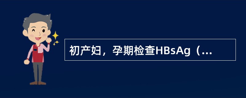 初产妇，孕期检查HBsAg（+），HBeAg（+），HBcAb（+），孕39周自