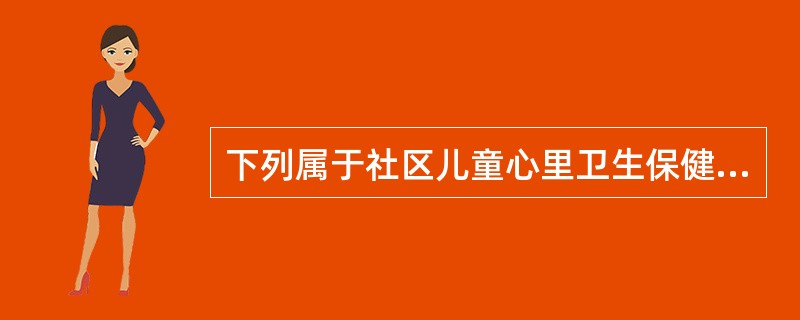 下列属于社区儿童心里卫生保健工作一级预防方法的是（）