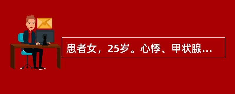 患者女，25岁。心悸、甲状腺肿大，并伴有轻度呼吸不畅，压迫感，首次妊娠2个月余，