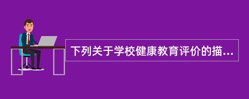 下列关于学校健康教育评价的描述，错误的是（）