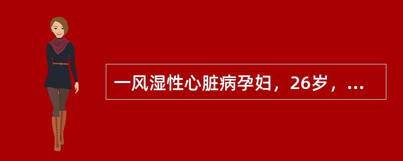 一风湿性心脏病孕妇，26岁，病情稳定，心功能Ⅱ级，产妇临产入待产室，医生应考虑以