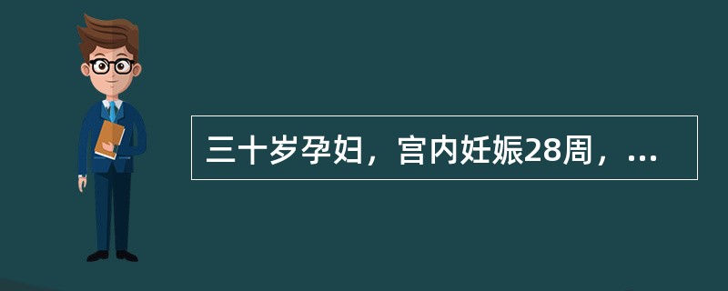三十岁孕妇，宫内妊娠28周，乏力、恶心、呕吐3日来诊。既往史无特殊。查体：宫高2