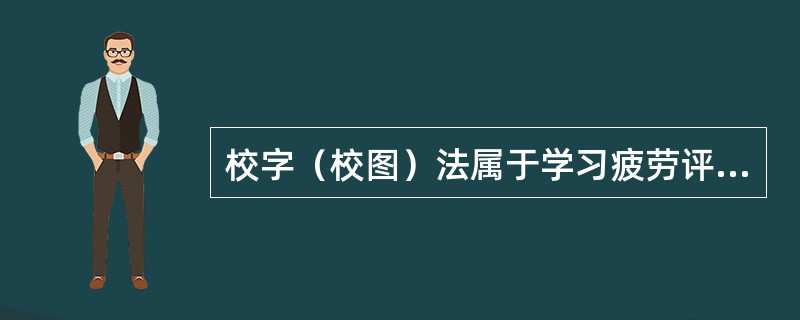 校字（校图）法属于学习疲劳评价方法中的（）