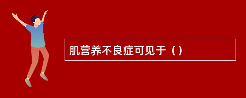 肌营养不良症可见于（）